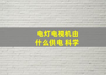 电灯电视机由什么供电 科学